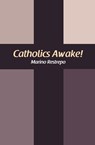 Catholics Awake! - Marino Restrepo - 9781456631215