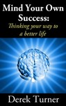 Mind Your Own Success: Thinking your way to a better life - Derek Turner - 9781458019684