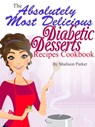 The Absolutely Most Delicious Diabetic Desserts Recipes Cookbook - Madison Parker - 9781458104878