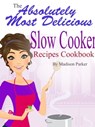 The Absolutely Most Delicious Slow Cooker Recipes Cookbook - Madison Parker - 9781458131447