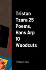 Tristan Tzara 25 Poems, Hans Arp 10 Woodcuts - Tristan Tzara - 9781458389848