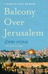 Balcony Over Jerusalem: A Middle East Memoir - Israel, Palestine and Beyond - John Lyons - 9781460707425
