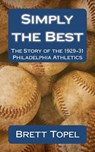 Simply the Best: The Story of the 1929-31 Philadelphia Athletics - Brett Topel - 9781461027713