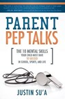 Parent Pep Talks: The 10 Mental Skills Your Child Must Have to Succeed in School, Sports, and Life - Justin Su'a - 9781462112845