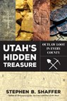 Utah's Hidden Treasure: Outlaw Loot in Every County - Stephen Shaffer - 9781462120567