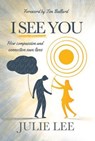 I See You: How Compassion and Connection Saves Lives - LEE,  Julie - 9781462138081