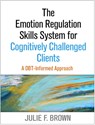 The Emotion Regulation Skills System for Cognitively Challenged Clients, First Edition - Julie F. (Justice Resource Institute's Integrated Clinical Services Brown - 9781462519286
