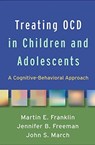 Treating OCD in Children and Adolescents - Martin E. (University of Pennsylvania School of Medicine Franklin ; Jennifer B. (Brown University Freeman ; John S. (Duke Clinical Research Institute (retired) March - 9781462538034