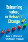 Reframing Failure in Behavior Change - Carlo C. (University of Maryland (Emeritus) DiClemente ; Mary Marden (The University of Texas at Austin Velasquez - 9781462562794