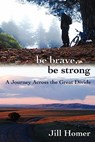 Be Brave, Be Strong: A Journey Across the Great Divide - Jill Lynn Homer - 9781463533137