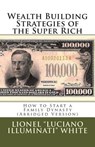 Wealth Building Strategies of the Super Rich: How to Start a Family Dynasty (Abridged Version) - Lionel "luciano Illuminati" White - 9781463768850