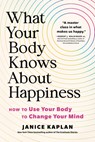 What Your Body Knows about Happiness: How to Use Your Body to Change Your Mind - Janice Kaplan - 9781464216176