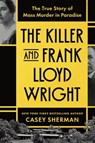 The Killer and Frank Lloyd Wright: The True Story of Mass Murder in Paradise - Casey Sherman - 9781464241895