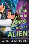 I Think I'm in Love with an Alien - Ann Aguirre - 9781464257780