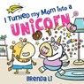 I Turned My Mom into a Unicorn - Brenda Li - 9781464277269