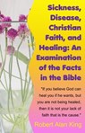 Sickness, Disease, Christian Faith, and Healing: An Examination of the Facts in the Bible - Robert Alan King - 9781465739957