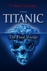 Titanic: The Final Voyage - F. Mark Granato - 9781465745552