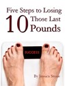 Five Steps to Losing Those Last 10 Pounds - Jessica Stone - 9781465746412