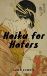 Haiku for Haters - Laura Roberts - 9781465758743