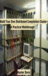 Build Your Own Distributed Compilation Cluster - A Practical Walkthrough - Hunter Davis - 9781465768360