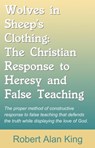Wolves in Sheep's Clothing: The Christian Response to Heresy and False Teaching - Robert Alan King - 9781465773876