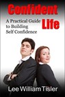 Confident Life - A Practical Guide to Building Self Confidence - Lee William Tisler - 9781465950642