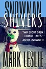 Snowman Shivers:Two Dark Humor Tales About Snowmen - Mark Leslie - 9781465954688