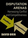 Disputation Arenas: Harnessing Conflict and Competitiveness - David Brin - 9781465985606