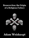 Resurrection: The Origin of a Religious Fallacy - Adam Weishaupt - 9781466009875