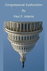 Congressional Dysfunction - Paul Adams - 9781466026766