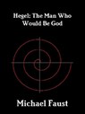 Hegel: The Man Who Would Be God - Michael Faust - 9781466048607