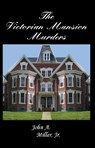 The Victorian Mansion Murders - John A. Miller, Jr. - 9781466073456