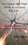 The Quick and Tiny Guide to a Great Big Life. Embracing The Law of Repetitive Contemplation - Allan Wilson - 9781466076181