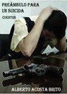 Preámbulo para un suicida - Alberto Acosta Brito - 9781466131293