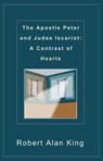 The Apostle Peter and Judas Iscariot: A Contrast of Hearts - Robert Alan King - 9781466166370