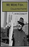 We Were Fish: Collected Poetry - J. M. McDermott - 9781466168916