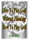 How To Play Golf Without Thinking How To Play Golf - Nick Gregory - 9781466171466