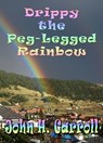 Drippy the Peg Legged Rainbow - John H. Carroll - 9781466173026