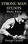 Strong Man Stunts Made Easy: (Original Version, Restored) - George F. Jowett - 9781466477506
