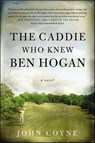 The Caddie Who Knew Ben Hogan - John Coyne - 9781466806481