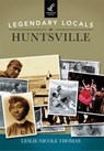 Legendary Locals of Huntsville - Leslie Nicole Thomas - 9781467102025