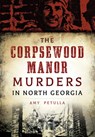 The Corpsewood Manor Murders in North Georgia - Amy Petulla - 9781467119009