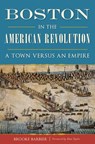 Boston in the American Revolution: A Town Versus an Empire - Brooke Barbier - 9781467135887