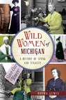 Wild Women of Michigan: A History of Spunk and Tenacity - Norma Lewis - 9781467137690