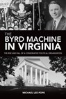 The Byrd Machine in Virginia: The Rise and Fall of a Conservative Political Organization - Michael Lee Pope - 9781467139205