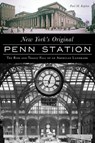 New York's Original Penn Station: The Rise and Tragic Fall of an American Landmark - Paul Matthew Kaplan - 9781467139403