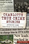 Charlotte True Crime Stories: Notorious Cases from Fraud to Serial Killing - Cathy Pickens - 9781467142458