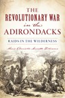 The Revolutionary War in the Adirondacks: Raids in the Wilderness - Marie Danielle Annette Williams - 9781467142618