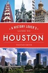 A History Lover's Guide to Houston - Tristan Smith - 9781467144667