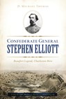 Confederate General Stephen Elliott: Beaufort Legend, Charleston Hero - D. Michael Thomas - 9781467144797